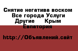 Снятие негатива воском. - Все города Услуги » Другие   . Крым,Евпатория